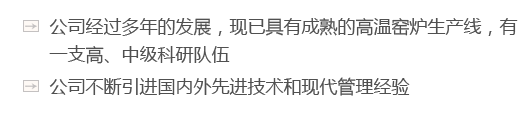 公司經(jīng)過(guò)多年的發(fā)展，現(xiàn)已具有成熟的高溫窯爐生產(chǎn)線(xiàn)，有一支高、中級(jí)科研隊(duì)伍